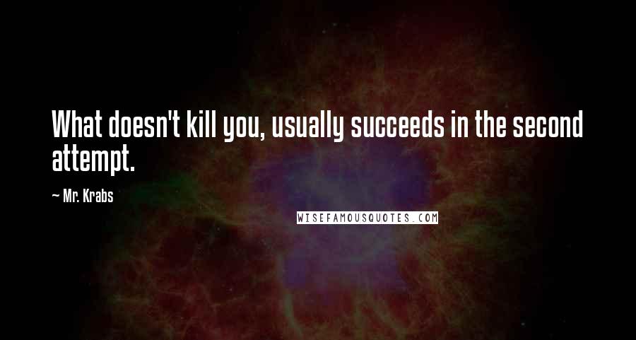 Mr. Krabs Quotes: What doesn't kill you, usually succeeds in the second attempt.