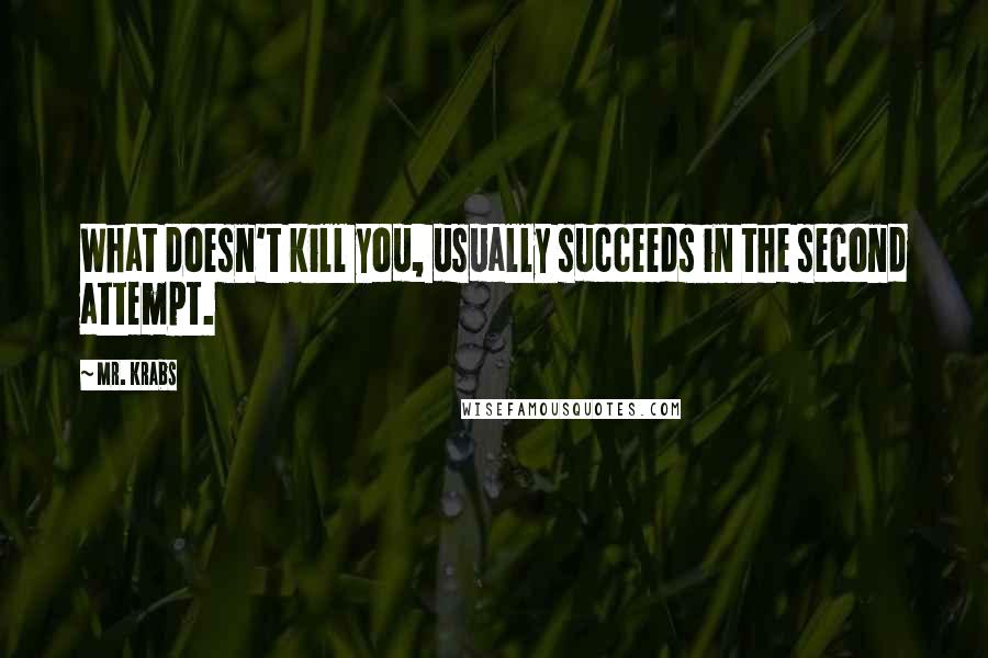 Mr. Krabs Quotes: What doesn't kill you, usually succeeds in the second attempt.