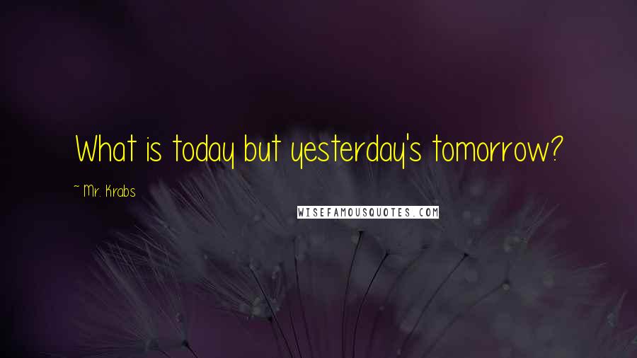 Mr. Krabs Quotes: What is today but yesterday's tomorrow?