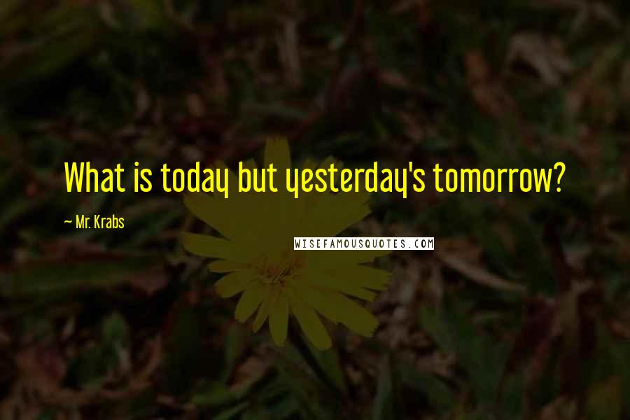 Mr. Krabs Quotes: What is today but yesterday's tomorrow?