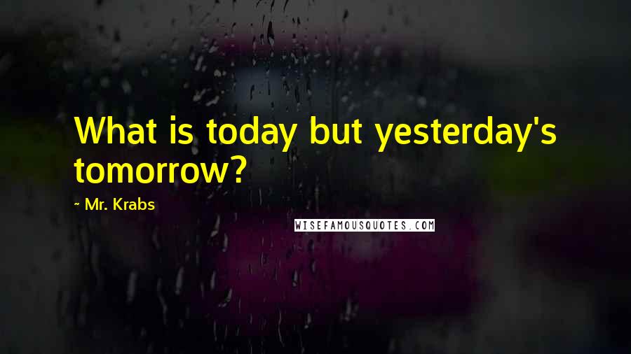 Mr. Krabs Quotes: What is today but yesterday's tomorrow?