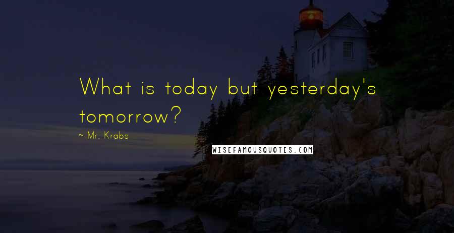 Mr. Krabs Quotes: What is today but yesterday's tomorrow?