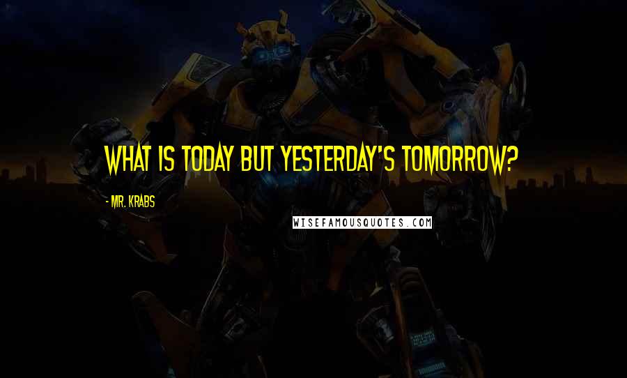 Mr. Krabs Quotes: What is today but yesterday's tomorrow?