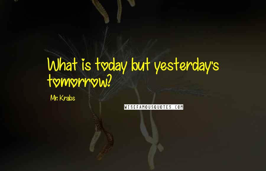 Mr. Krabs Quotes: What is today but yesterday's tomorrow?