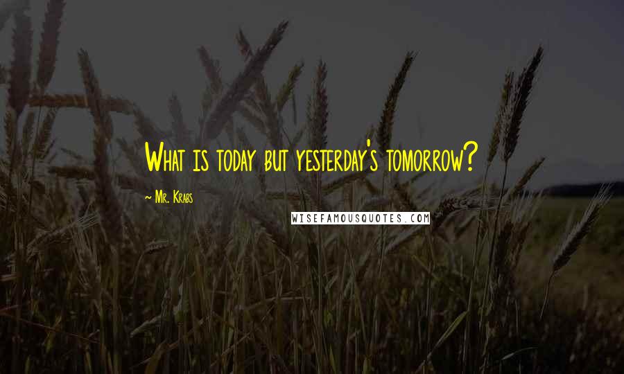 Mr. Krabs Quotes: What is today but yesterday's tomorrow?