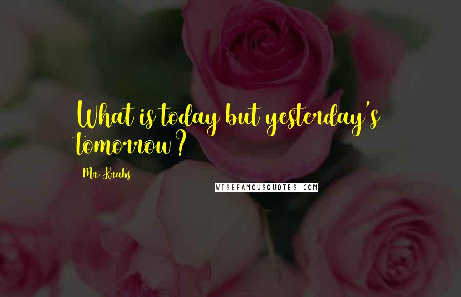 Mr. Krabs Quotes: What is today but yesterday's tomorrow?