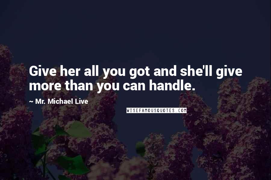 Mr. Michael Live Quotes: Give her all you got and she'll give more than you can handle.