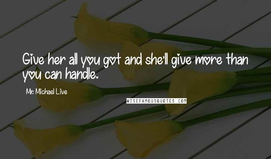 Mr. Michael Live Quotes: Give her all you got and she'll give more than you can handle.