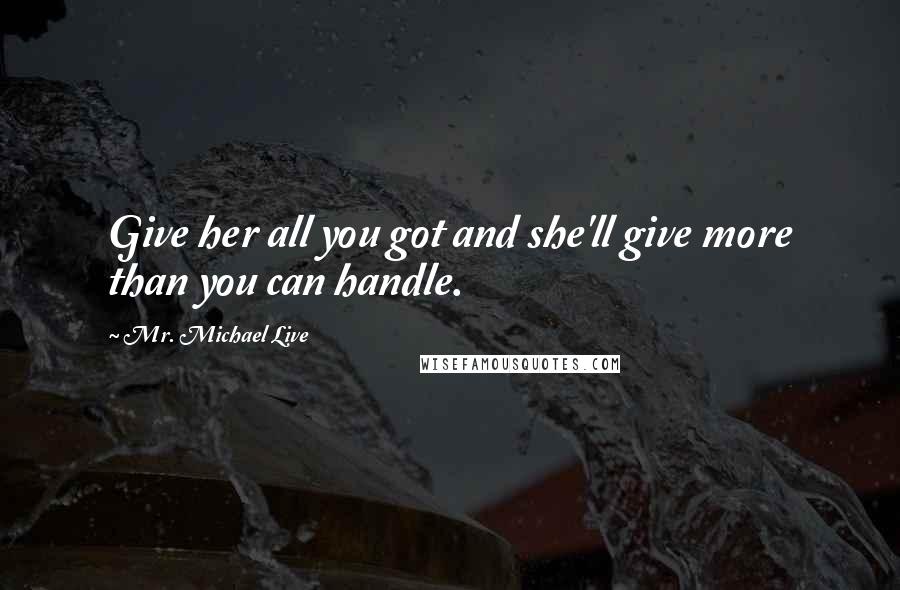 Mr. Michael Live Quotes: Give her all you got and she'll give more than you can handle.