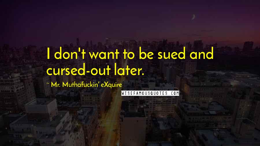Mr. Muthafuckin' EXquire Quotes: I don't want to be sued and cursed-out later.