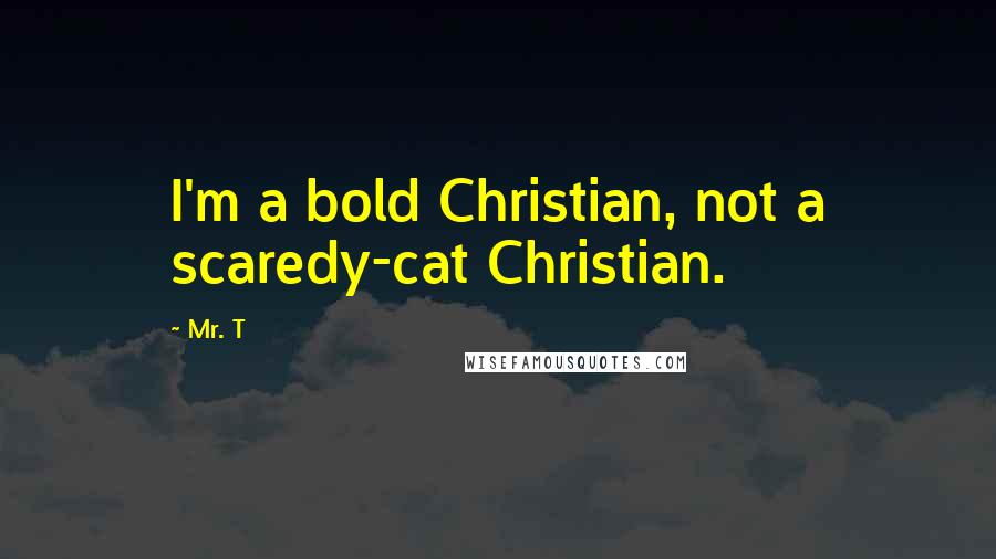 Mr. T Quotes: I'm a bold Christian, not a scaredy-cat Christian.