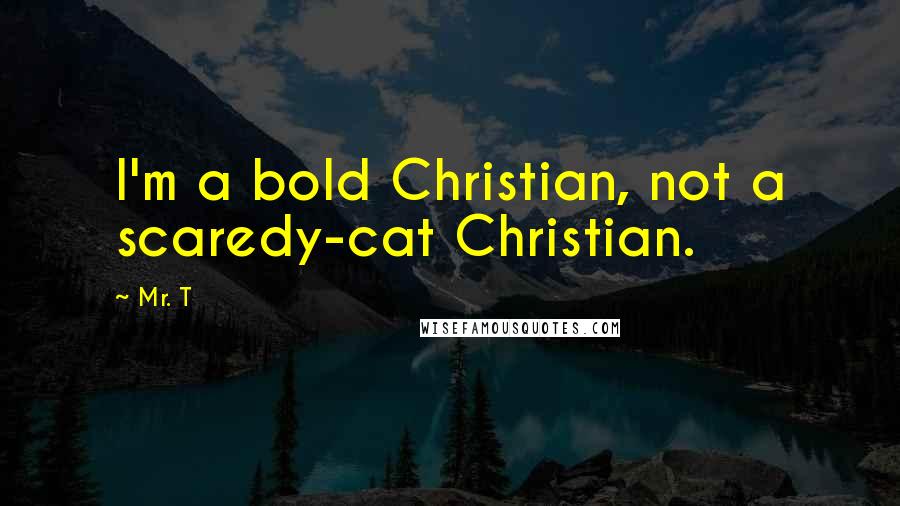 Mr. T Quotes: I'm a bold Christian, not a scaredy-cat Christian.