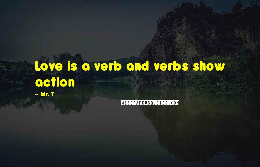 Mr. T Quotes: Love is a verb and verbs show action