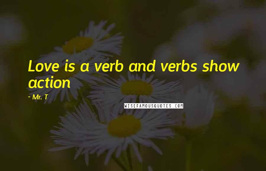 Mr. T Quotes: Love is a verb and verbs show action