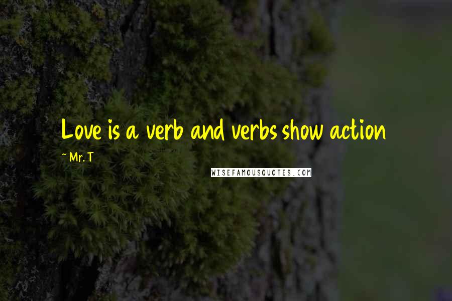 Mr. T Quotes: Love is a verb and verbs show action