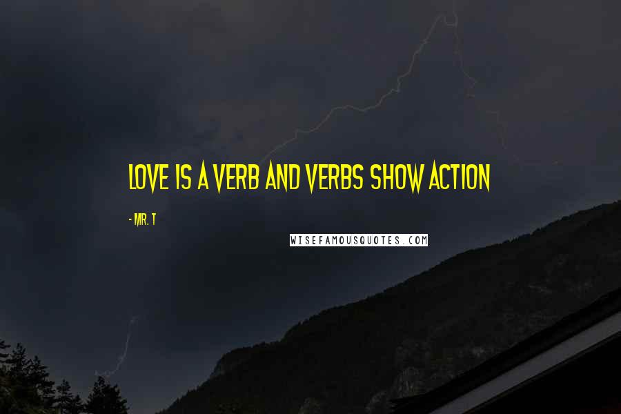 Mr. T Quotes: Love is a verb and verbs show action