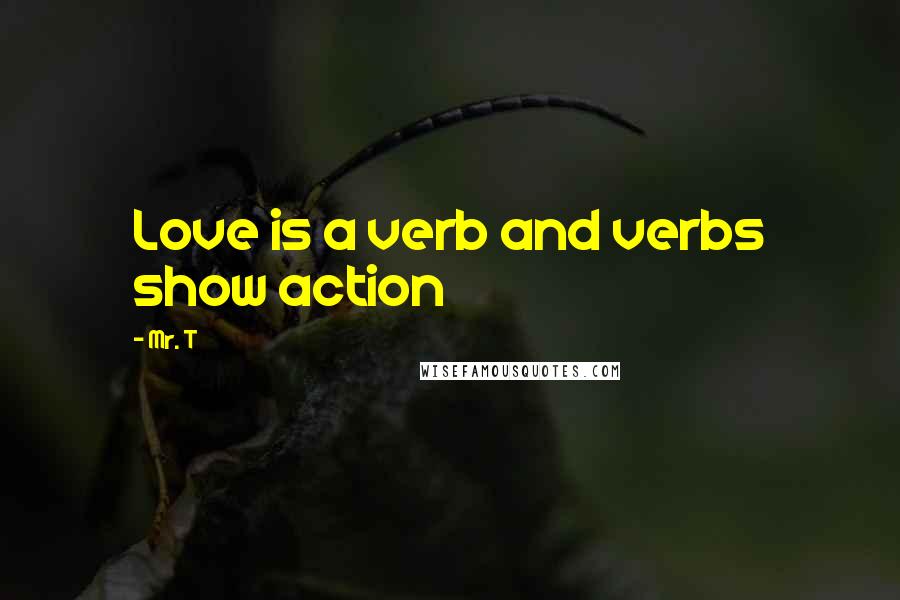 Mr. T Quotes: Love is a verb and verbs show action