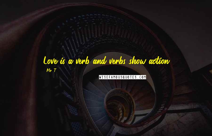 Mr. T Quotes: Love is a verb and verbs show action