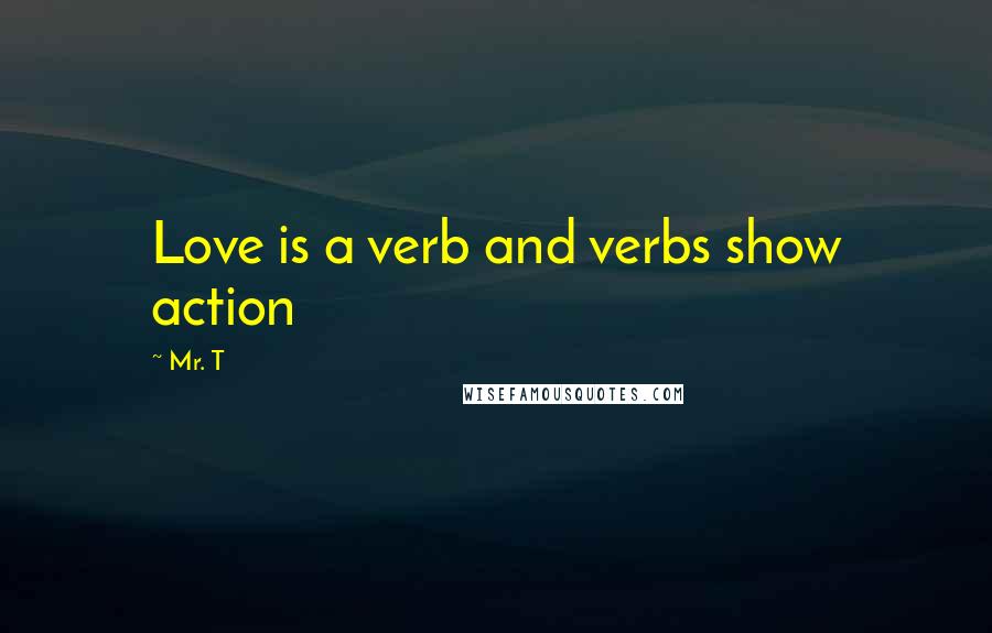 Mr. T Quotes: Love is a verb and verbs show action