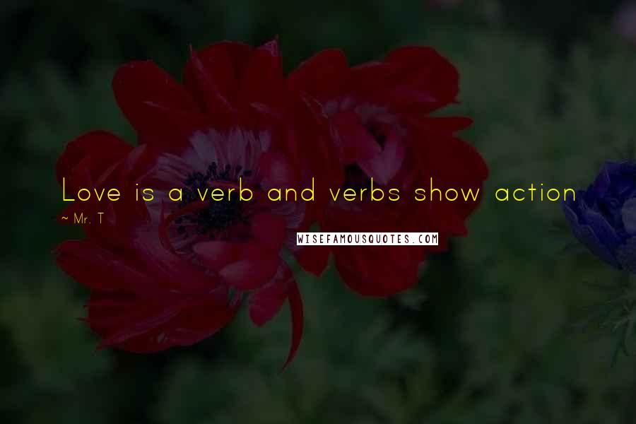 Mr. T Quotes: Love is a verb and verbs show action