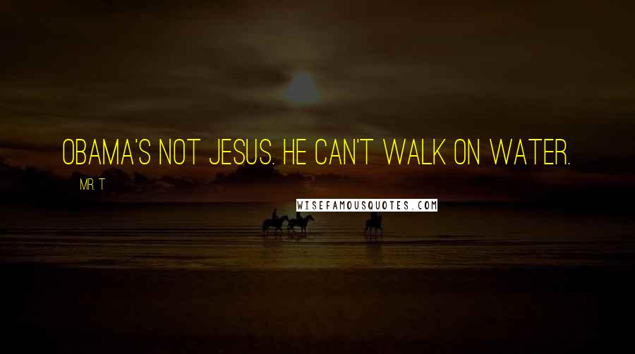 Mr. T Quotes: Obama's not Jesus. He can't walk on water.
