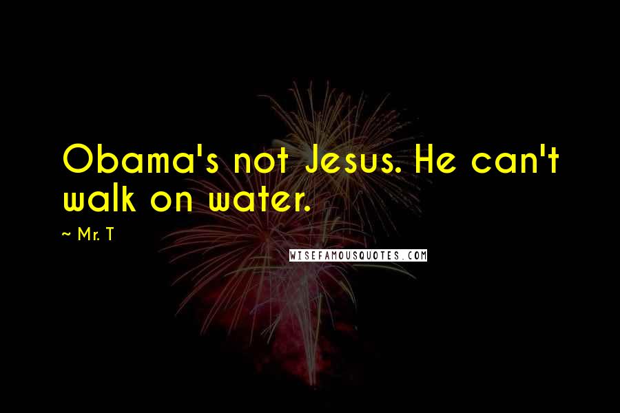 Mr. T Quotes: Obama's not Jesus. He can't walk on water.
