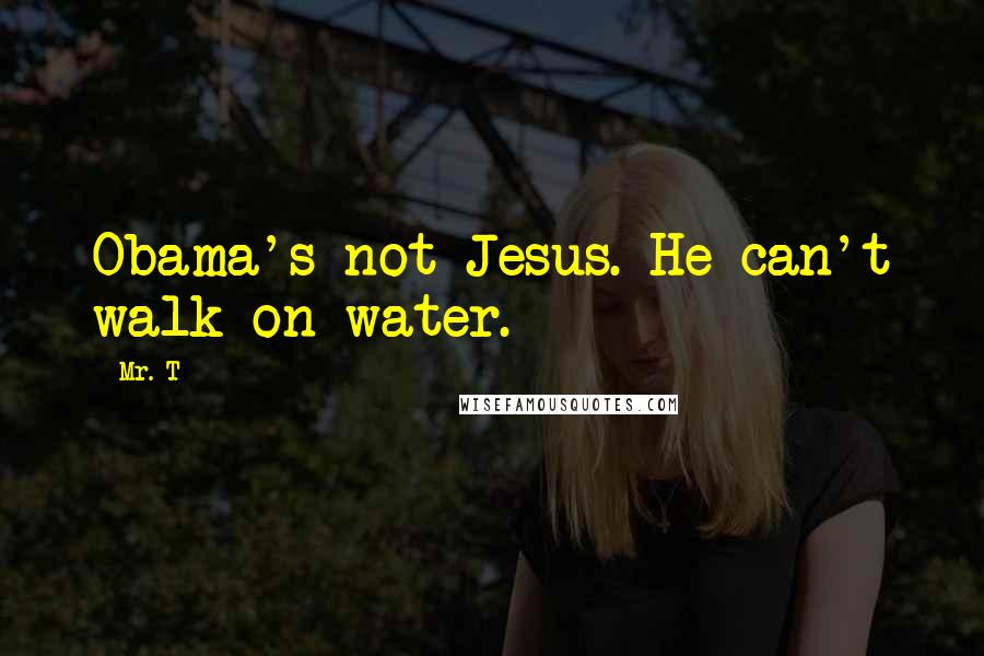 Mr. T Quotes: Obama's not Jesus. He can't walk on water.