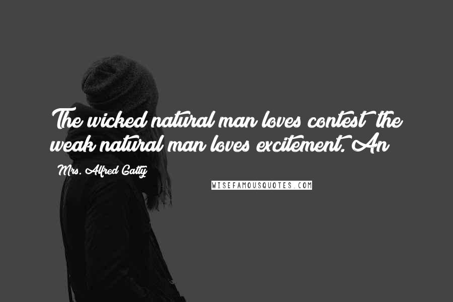 Mrs. Alfred Gatty Quotes: The wicked natural man loves contest; the weak natural man loves excitement. An