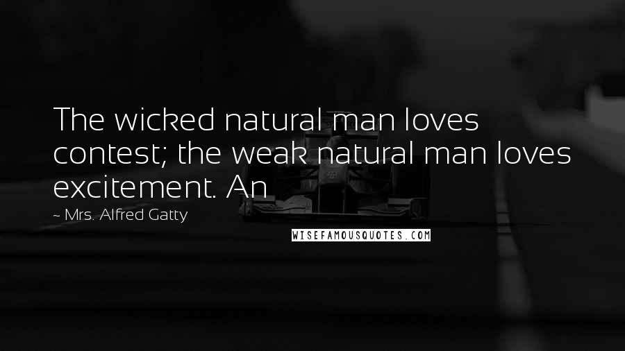 Mrs. Alfred Gatty Quotes: The wicked natural man loves contest; the weak natural man loves excitement. An