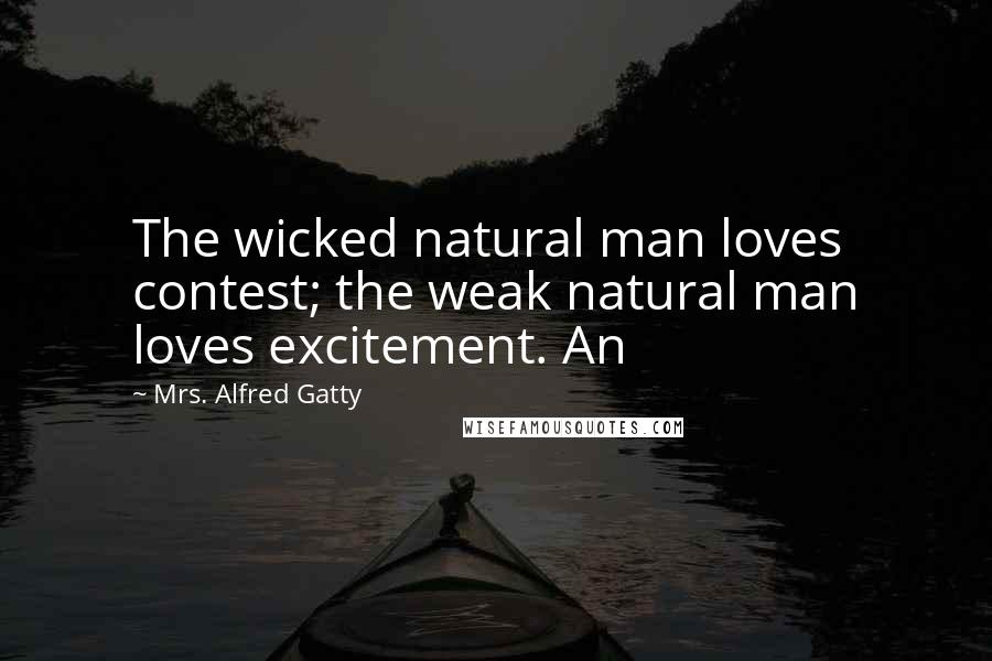 Mrs. Alfred Gatty Quotes: The wicked natural man loves contest; the weak natural man loves excitement. An