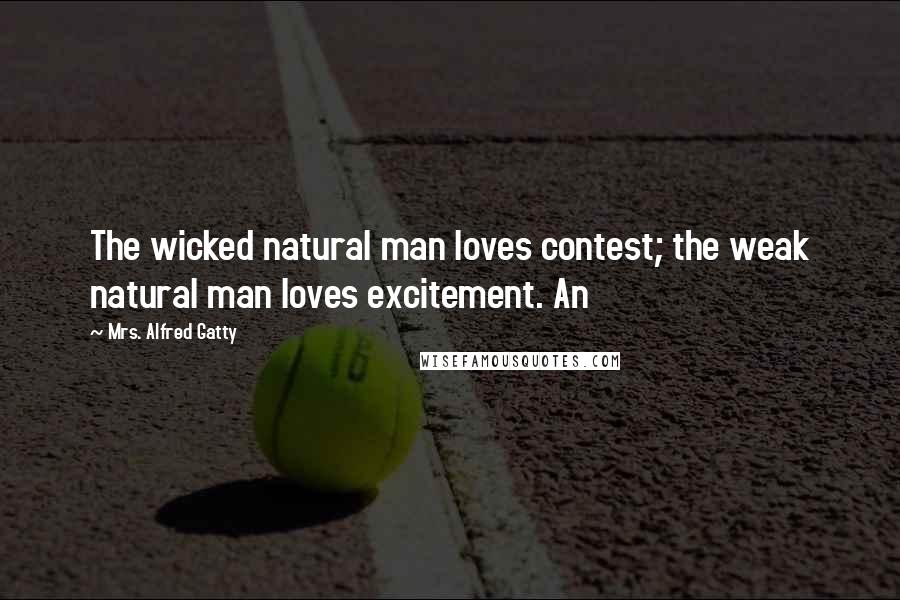 Mrs. Alfred Gatty Quotes: The wicked natural man loves contest; the weak natural man loves excitement. An