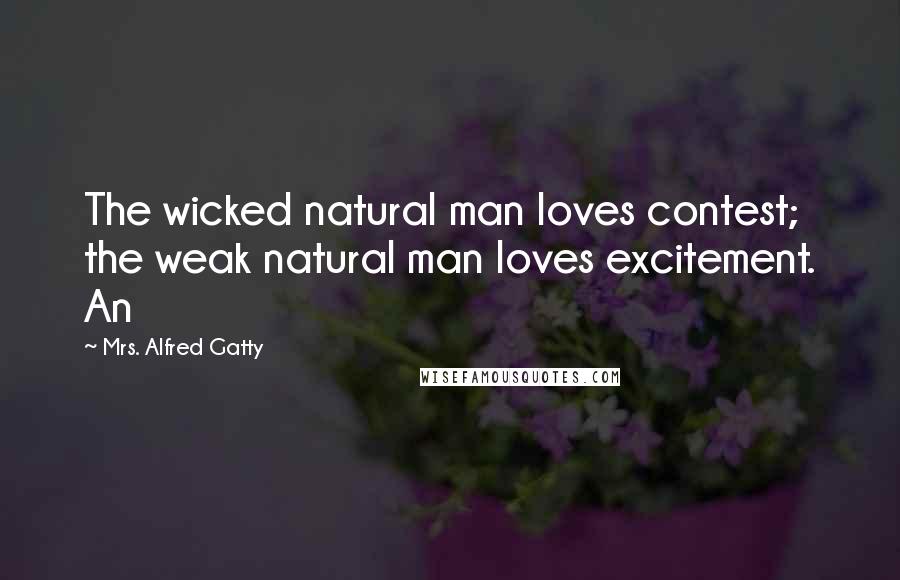 Mrs. Alfred Gatty Quotes: The wicked natural man loves contest; the weak natural man loves excitement. An