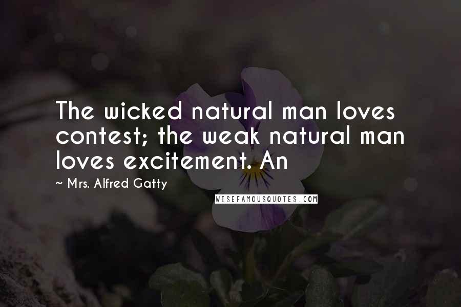 Mrs. Alfred Gatty Quotes: The wicked natural man loves contest; the weak natural man loves excitement. An