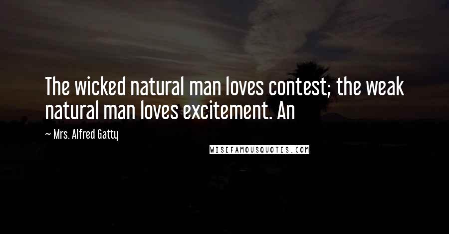 Mrs. Alfred Gatty Quotes: The wicked natural man loves contest; the weak natural man loves excitement. An