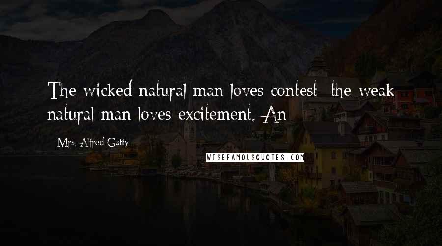 Mrs. Alfred Gatty Quotes: The wicked natural man loves contest; the weak natural man loves excitement. An