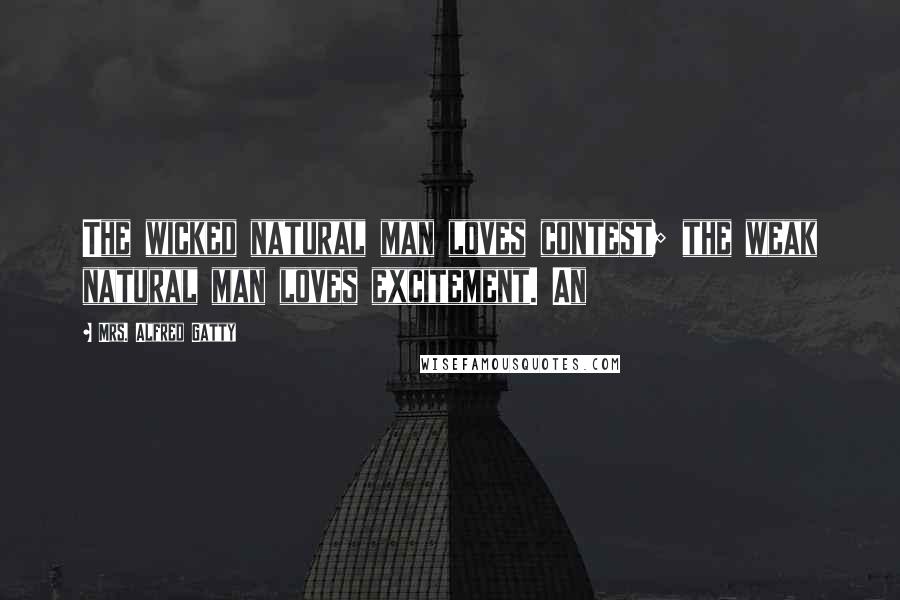 Mrs. Alfred Gatty Quotes: The wicked natural man loves contest; the weak natural man loves excitement. An