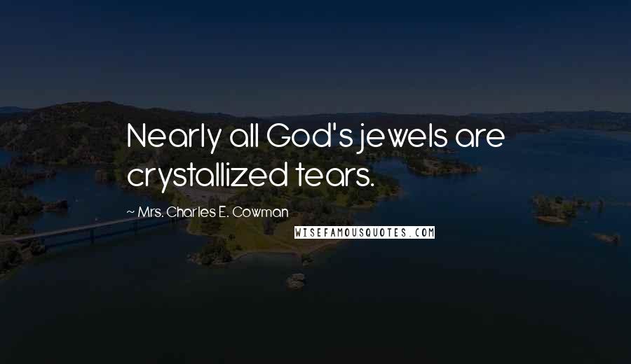 Mrs. Charles E. Cowman Quotes: Nearly all God's jewels are crystallized tears.