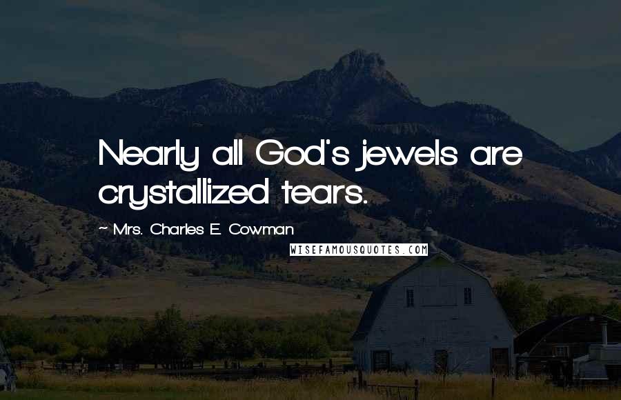 Mrs. Charles E. Cowman Quotes: Nearly all God's jewels are crystallized tears.