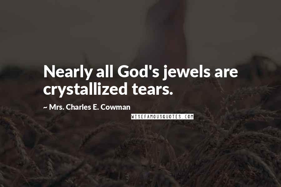 Mrs. Charles E. Cowman Quotes: Nearly all God's jewels are crystallized tears.