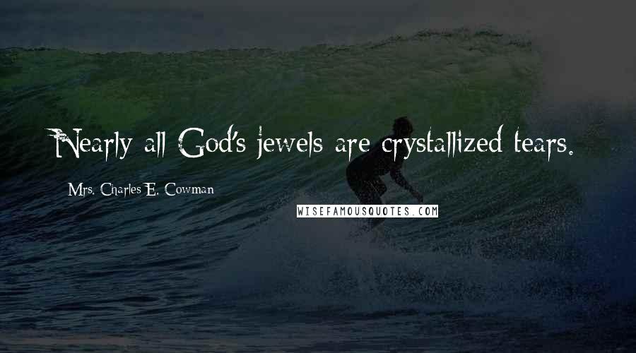 Mrs. Charles E. Cowman Quotes: Nearly all God's jewels are crystallized tears.