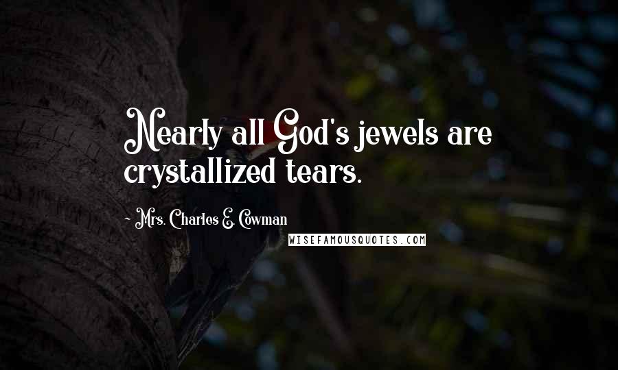 Mrs. Charles E. Cowman Quotes: Nearly all God's jewels are crystallized tears.