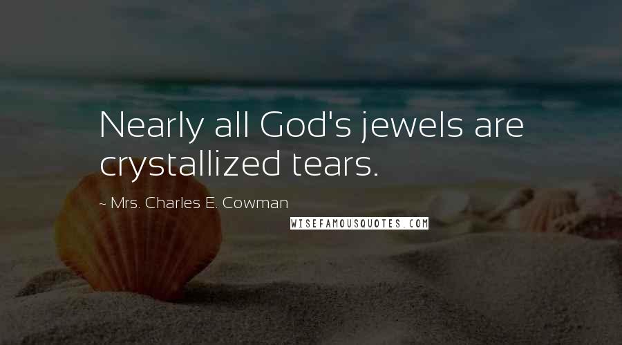 Mrs. Charles E. Cowman Quotes: Nearly all God's jewels are crystallized tears.