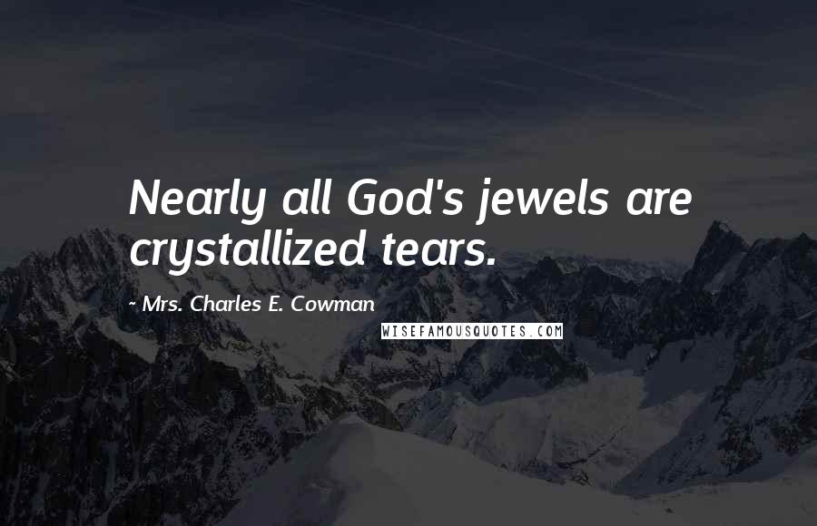 Mrs. Charles E. Cowman Quotes: Nearly all God's jewels are crystallized tears.