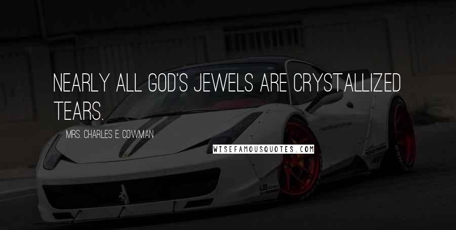 Mrs. Charles E. Cowman Quotes: Nearly all God's jewels are crystallized tears.