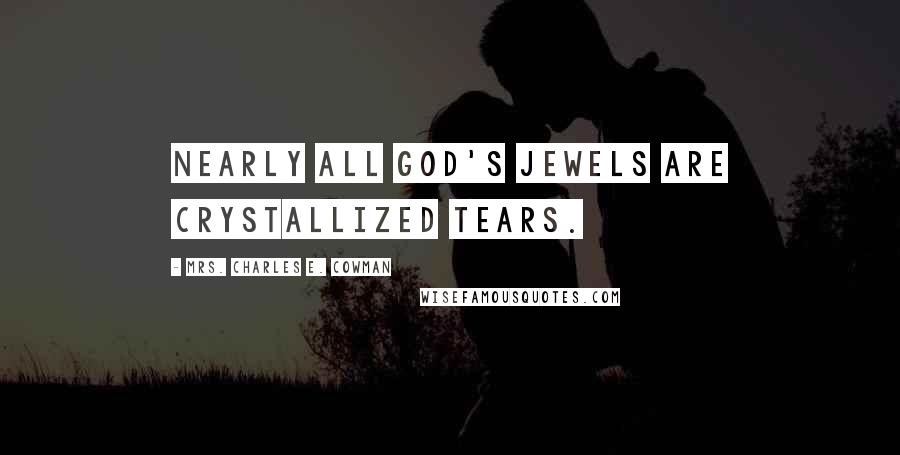 Mrs. Charles E. Cowman Quotes: Nearly all God's jewels are crystallized tears.