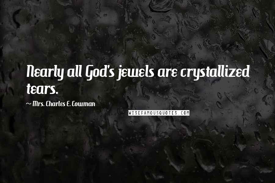 Mrs. Charles E. Cowman Quotes: Nearly all God's jewels are crystallized tears.