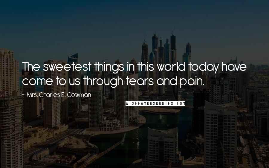 Mrs. Charles E. Cowman Quotes: The sweetest things in this world today have come to us through tears and pain.