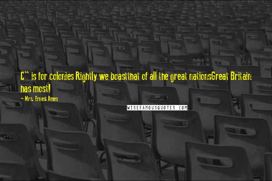 Mrs. Ernest Ames Quotes: C" is for colonies Rightly we boastthat of all the great nationsGreat Britain has most!