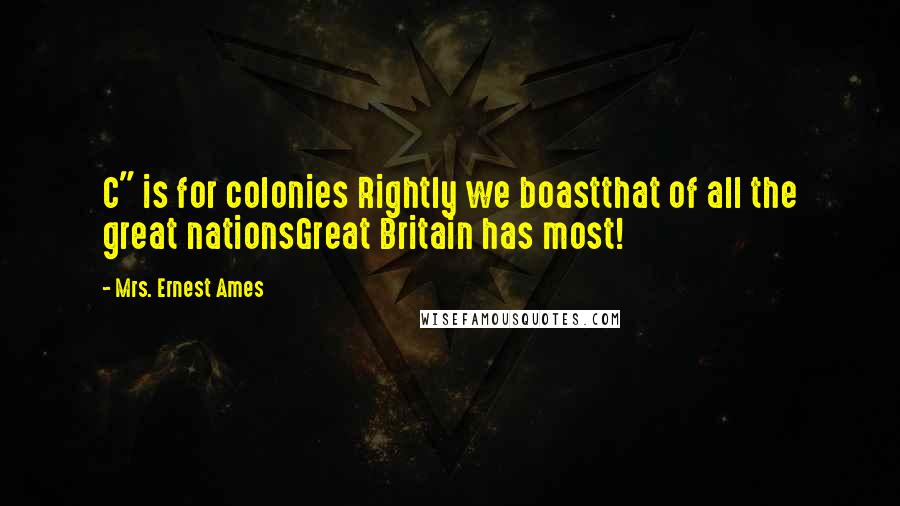 Mrs. Ernest Ames Quotes: C" is for colonies Rightly we boastthat of all the great nationsGreat Britain has most!