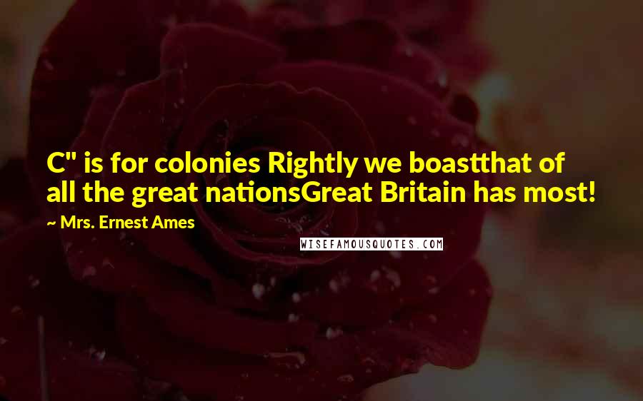 Mrs. Ernest Ames Quotes: C" is for colonies Rightly we boastthat of all the great nationsGreat Britain has most!